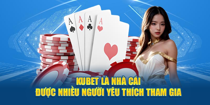 Kubet là nhà cái được nhiều người tham gia