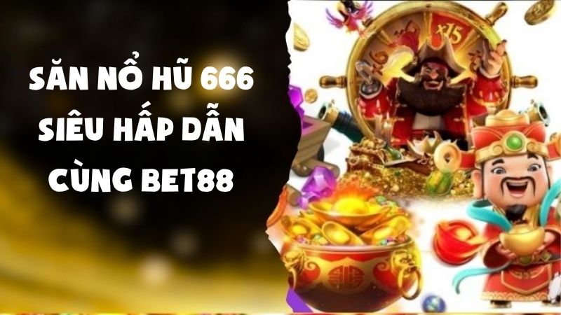 Săn Nổ Hũ 666 Siêu Hấp Dẫn Cùng Bet88 Ngay Hôm Nay