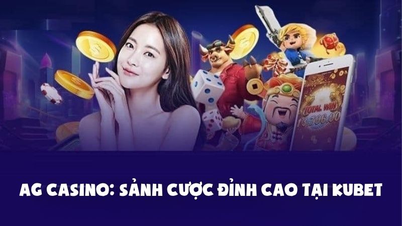 Bật Mí Sảnh Cược AG Casino Kubet Khiến Game Thủ Mê Mẩn