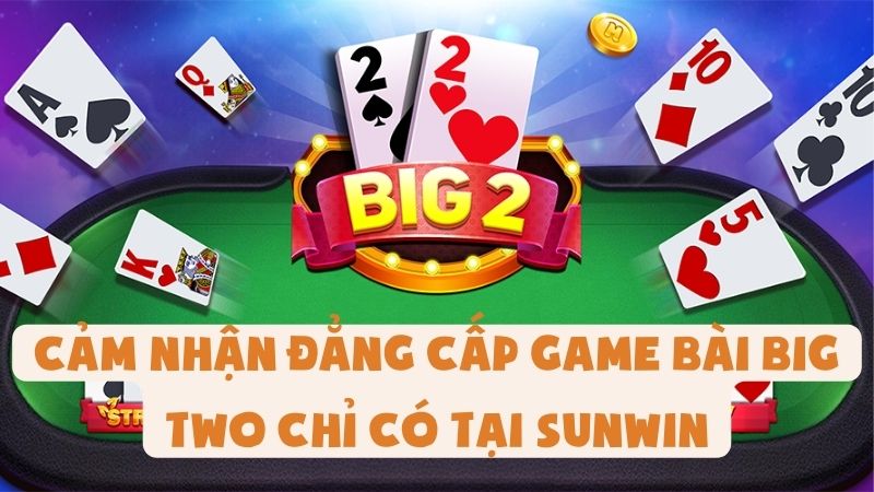 Cảm Nhận Đẳng Cấp Game Bài Big Two Chỉ Có Tại Sunwin